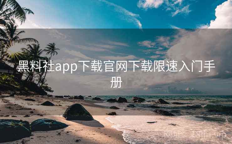 黑料社app下载官网下载限速入门手册 黑料社app下载官网下载限速入门手册