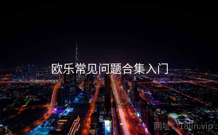 欧乐常见问题合集入门 欧乐常见问题合集入门