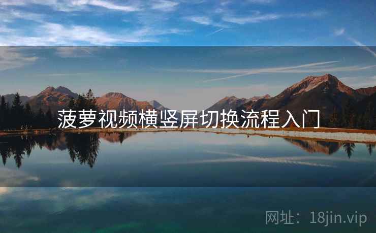 菠萝视频横竖屏切换流程入门 菠萝视频横竖屏切换流程入门