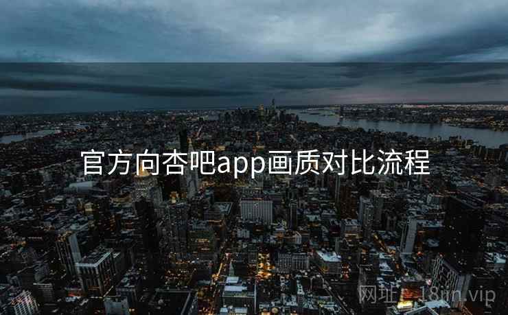 官方向杏吧app画质对比流程 官方向杏吧app画质对比流程