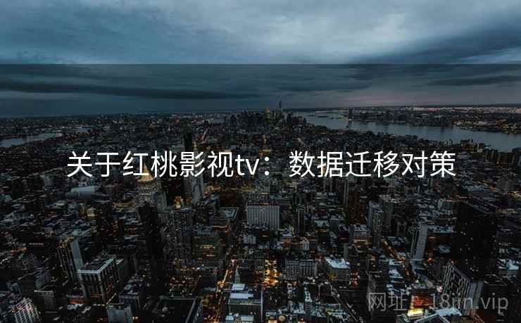 关于红桃影视tv：数据迁移对策