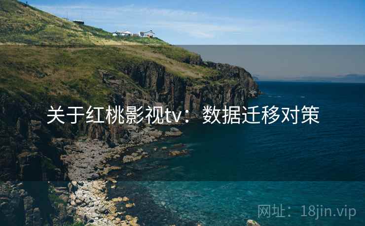 关于红桃影视tv:数据迁移对策 关于红桃影视tv:数据迁移对策