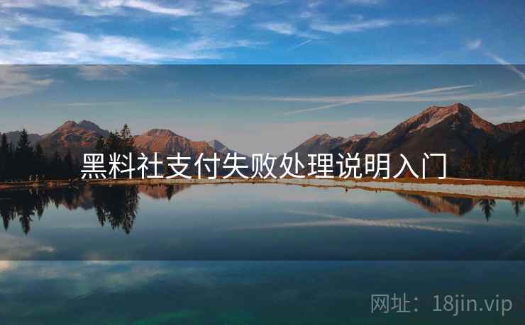 黑料社支付失败处理说明入门 黑料社支付失败处理说明入门