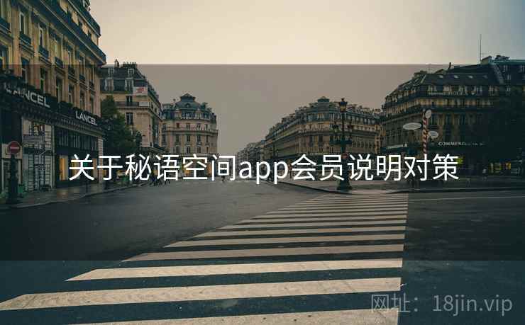 关于秘语空间app会员说明对策 关于秘语空间app会员说明对策
